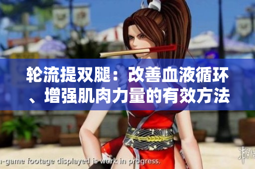 輪流提雙腿：改善血液循環(huán)、增強(qiáng)肌肉力量的有效方法