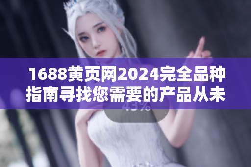 1688黃頁網(wǎng)2024完全品種指南尋找您需要的產(chǎn)品從未如此簡單