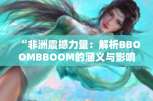 “非洲震撼力量：解析BBOOMBBOOM的涵義與影響”