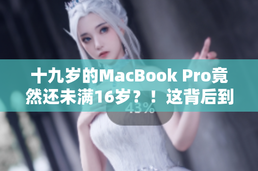 十九歲的MacBook Pro竟然還未滿16歲？！這背后到底隱藏了什么故事？