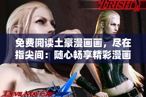 免費(fèi)閱讀土豪漫畫畫，盡在指尖間：隨心暢享精彩漫畫世界