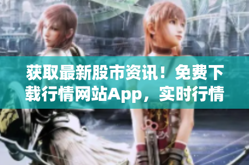 獲取最新股市資訊！免費(fèi)下載行情網(wǎng)站App，實(shí)時(shí)行情一手掌握