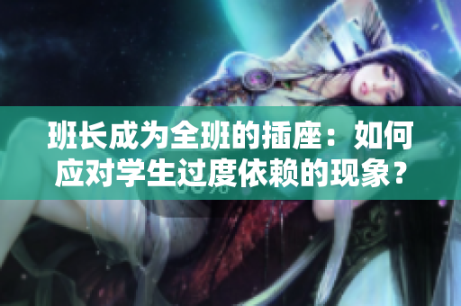 班長(zhǎng)成為全班的插座：如何應(yīng)對(duì)學(xué)生過度依賴的現(xiàn)象？