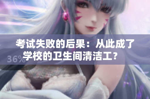 考試失敗的后果：從此成了學(xué)校的衛(wèi)生間清潔工？  