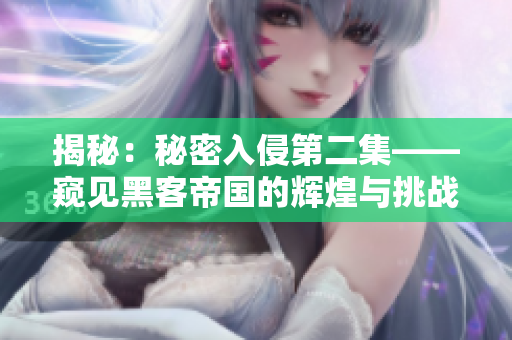揭秘：秘密入侵第二集——窺見黑客帝國的輝煌與挑戰(zhàn)