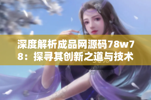 深度解析成品網(wǎng)源碼78w78：探尋其創(chuàng)新之道與技術(shù)奧秘