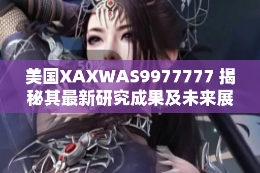 美國XAXWAS9977777 揭秘其最新研究成果及未來展望