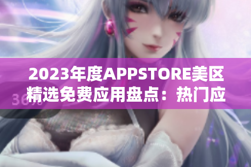 2023年度APPSTORE美區(qū)精選免費應(yīng)用盤點：熱門應(yīng)用免費獲??！