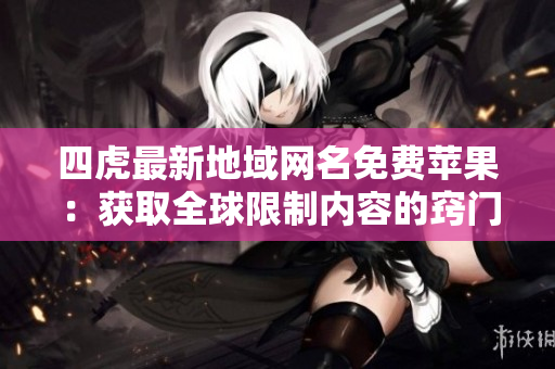 四虎最新地域網(wǎng)名免費(fèi)蘋果：獲取全球限制內(nèi)容的竅門