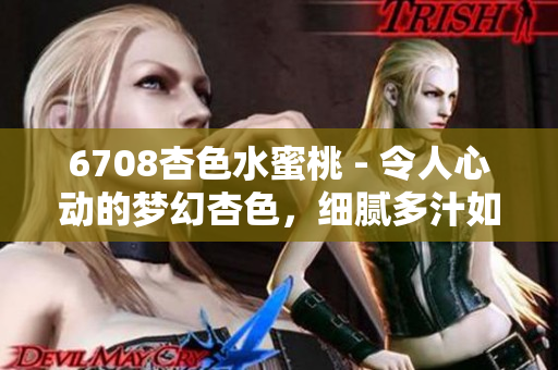 6708杏色水蜜桃 - 令人心動(dòng)的夢幻杏色，細(xì)膩多汁如水蜜桃