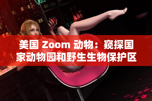 美國 Zoom 動物：窺探國家動物園和野生生物保護區(qū)的奇妙之旅