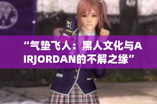 “氣墊飛人：黑人文化與AIRJORDAN的不解之緣”