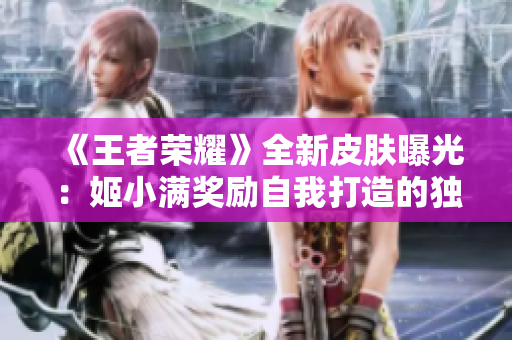 《王者榮耀》全新皮膚曝光：姬小滿獎(jiǎng)勵(lì)自我打造的獨(dú)特造型登場(chǎng)