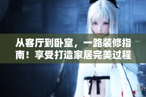 從客廳到臥室，一路裝修指南！享受打造家居完美過(guò)程