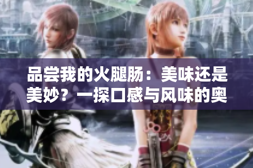 品嘗我的火腿腸：美味還是美妙？一探口感與風味的奧秘