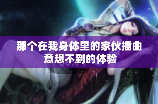 那個在我身體里的家伙插曲 意想不到的體驗