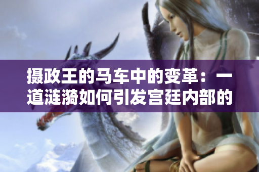 攝政王的馬車中的變革：一道漣漪如何引發(fā)宮廷內(nèi)部的深刻變化