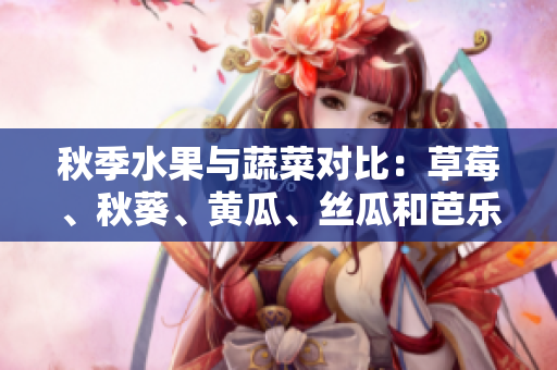 秋季水果與蔬菜對比：草莓、秋葵、黃瓜、絲瓜和芭樂，誰是綠巨人？