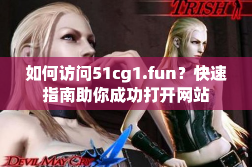 如何訪問51cg1.fun？快速指南助你成功打開網(wǎng)站