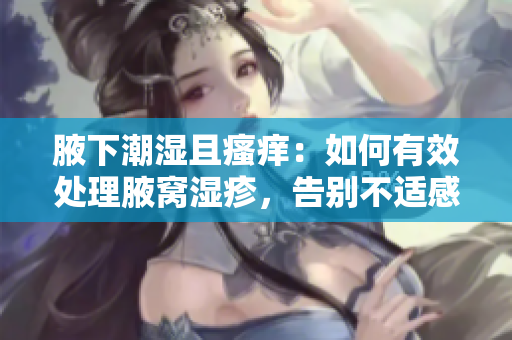腋下潮濕且瘙癢：如何有效處理腋窩濕疹，告別不適感  