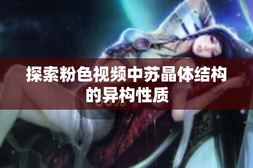 探索粉色視頻中蘇晶體結(jié)構(gòu)的異構(gòu)性質(zhì)