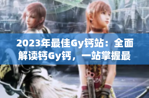 2023年最佳Gy鈣站：全面解讀鈣Gy鈣，一站掌握最新資訊