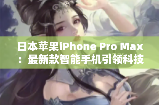 日本蘋果iPhone Pro Max：最新款智能手機引領(lǐng)科技潮流