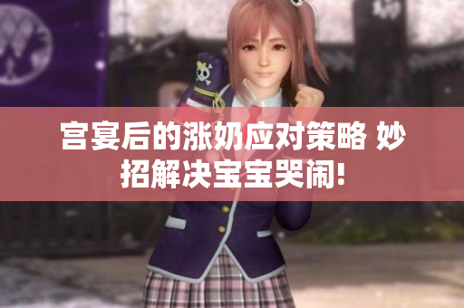 宮宴后的漲奶應(yīng)對策略 妙招解決寶寶哭鬧!