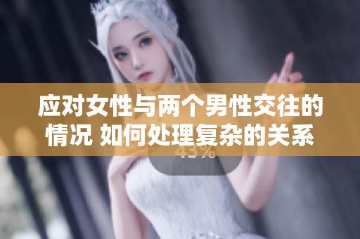 應對女性與兩個男性交往的情況 如何處理復雜的關系？