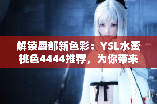 解鎖唇部新色彩：YSL水蜜桃色4444推薦，為你帶來(lái)迷人魅力
