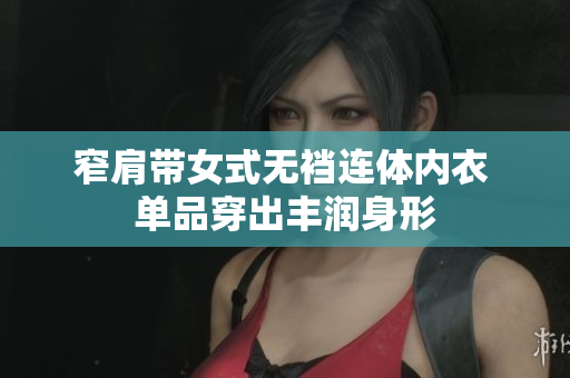 窄肩帶女式無(wú)襠連體內(nèi)衣 單品穿出豐潤(rùn)身形