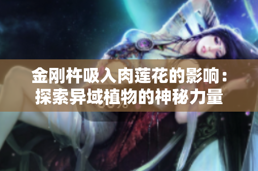 金剛杵吸入肉蓮花的影響：探索異域植物的神秘力量