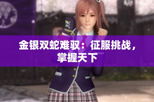 金銀雙蛇難馭：征服挑戰(zhàn)，掌握天下