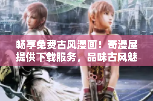 暢享免費(fèi)古風(fēng)漫畫！奇漫屋提供下載服務(wù)，品味古風(fēng)魅力