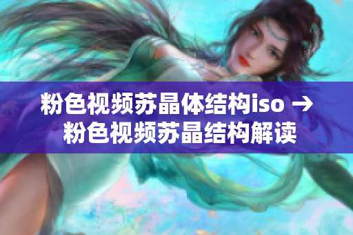粉色視頻蘇晶體結(jié)構(gòu)iso → 粉色視頻蘇晶結(jié)構(gòu)解讀
