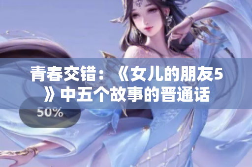 青春交錯：《女兒的朋友5》中五個故事的晉通話