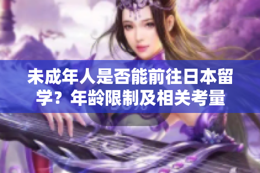 未成年人是否能前往日本留學(xué)？年齡限制及相關(guān)考量