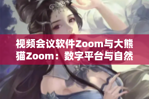 視頻會(huì)議軟件Zoom與大熊貓Zoom：數(shù)字平臺(tái)與自然界的對(duì)話