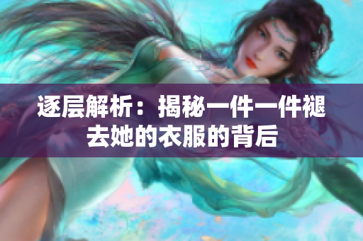 逐層解析：揭秘一件一件褪去她的衣服的背后