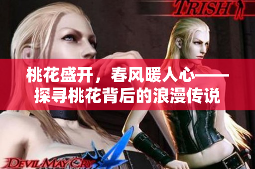 桃花盛開，春風(fēng)暖人心——探尋桃花背后的浪漫傳說