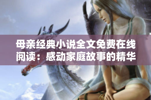 母親經(jīng)典小說全文免費(fèi)在線閱讀：感動家庭故事的精華體驗(yàn)