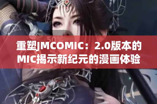 重塑JMCOMIC：2.0版本的MIC揭示新紀(jì)元的漫畫體驗(yàn)