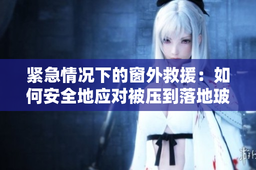 緊急情況下的窗外救援：如何安全地應(yīng)對被壓到落地玻璃窗前的危機(jī)