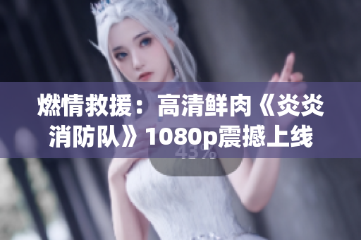 燃情救援：高清鮮肉《炎炎消防隊》1080p震撼上線