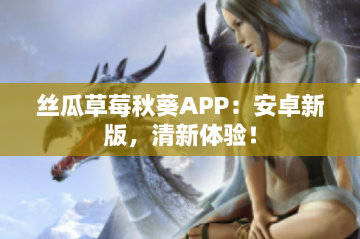 絲瓜草莓秋葵APP：安卓新版，清新體驗！