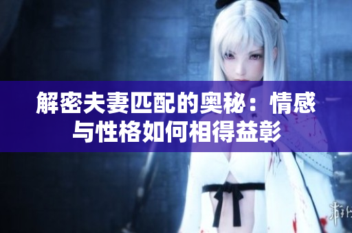 解密夫妻匹配的奧秘：情感與性格如何相得益彰