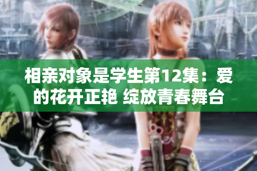 相親對象是學生第12集：愛的花開正艷 綻放青春舞臺