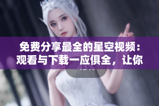 免費分享最全的星空視頻：觀看與下載一應俱全，讓你暢游宇宙之美