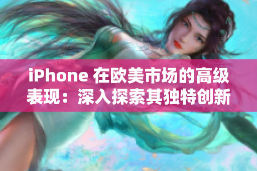 iPhone 在歐美市場的高級表現(xiàn)：深入探索其獨特創(chuàng)新與用戶體驗
