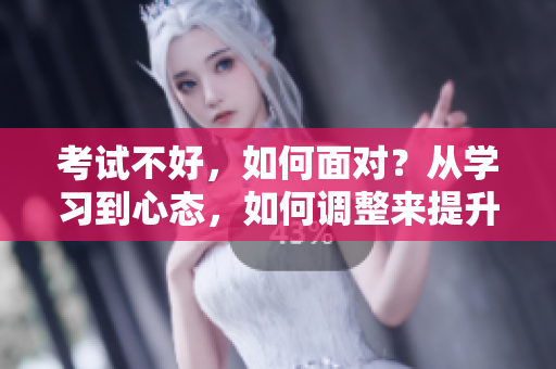 考試不好，如何面對？從學(xué)習(xí)到心態(tài)，如何調(diào)整來提升自我？
